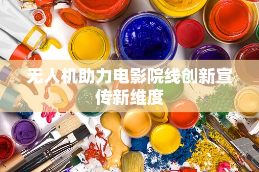 无人机助力电影院线创新宣传新维度