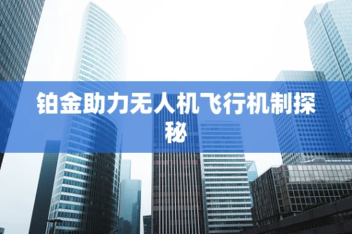 铂金助力无人机飞行机制探秘