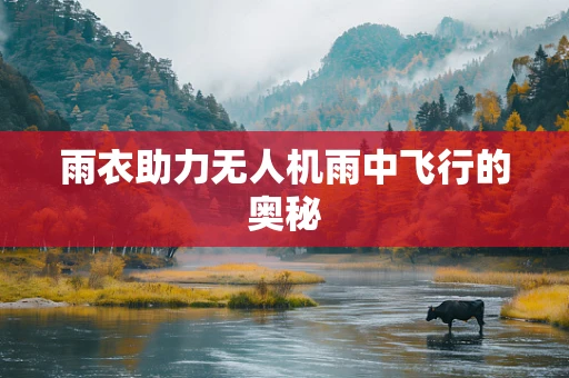 雨衣助力无人机雨中飞行的奥秘