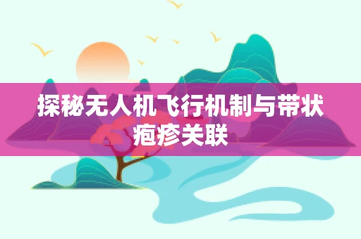 探秘无人机飞行机制与带状疱疹关联