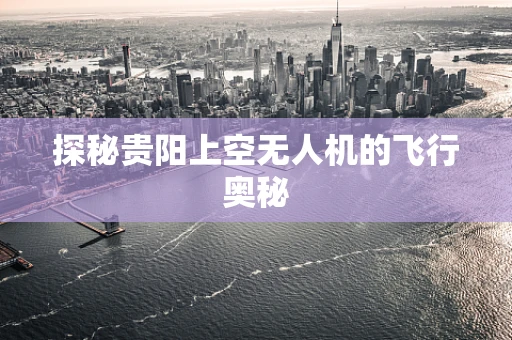 探秘贵阳上空无人机的飞行奥秘