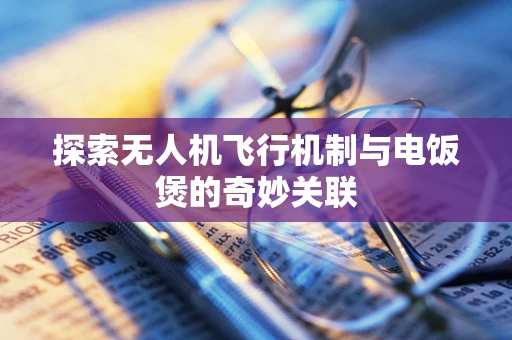 探索无人机飞行机制与电饭煲的奇妙关联