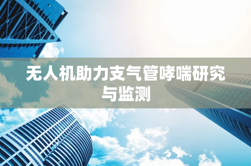 无人机助力支气管哮喘研究与监测