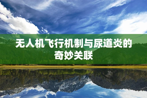 无人机飞行机制与尿道炎的奇妙关联