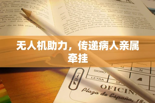 无人机助力，传递病人亲属牵挂