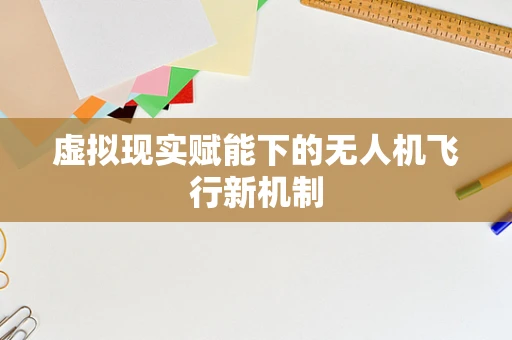 虚拟现实赋能下的无人机飞行新机制