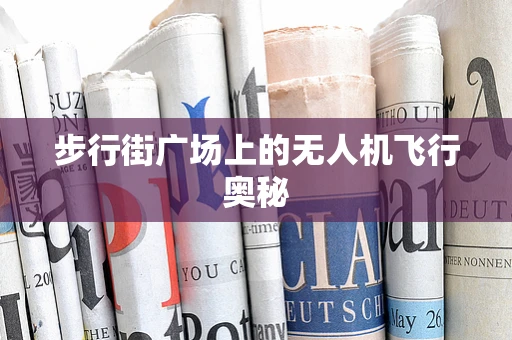 步行街广场上的无人机飞行奥秘