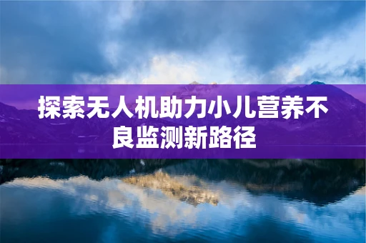 探索无人机助力小儿营养不良监测新路径