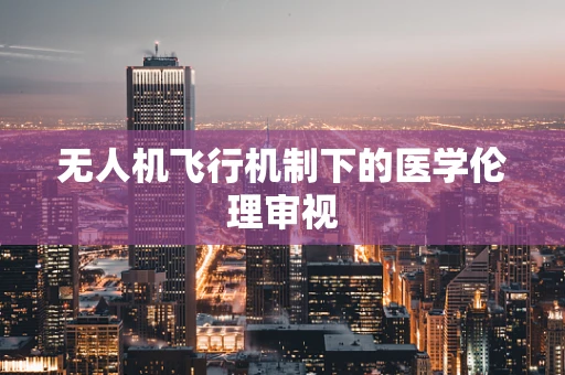 无人机飞行机制下的医学伦理审视