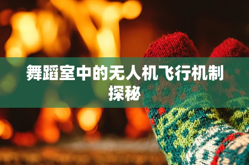 舞蹈室中的无人机飞行机制探秘