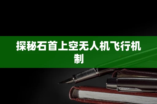 探秘石首上空无人机飞行机制