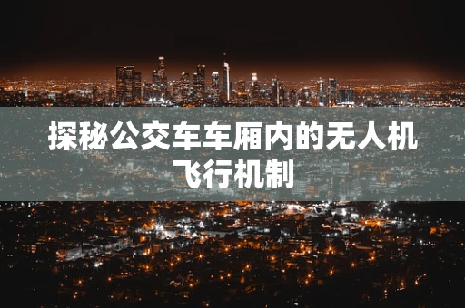 探秘公交车车厢内的无人机飞行机制
