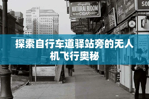 探索自行车道驿站旁的无人机飞行奥秘