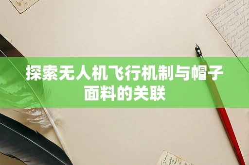 探索无人机飞行机制与帽子面料的关联