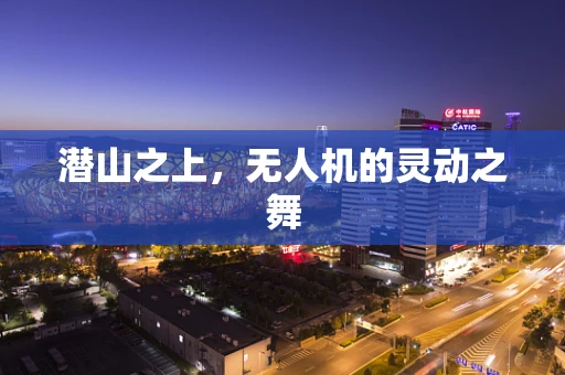 潜山之上，无人机的灵动之舞