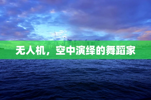 无人机，空中演绎的舞蹈家