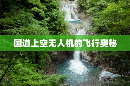 国道上空无人机的飞行奥秘