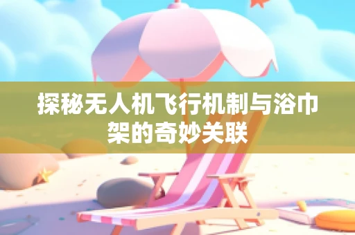 探秘无人机飞行机制与浴巾架的奇妙关联