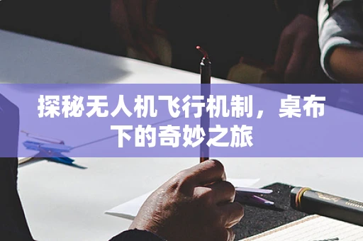 探秘无人机飞行机制，桌布下的奇妙之旅