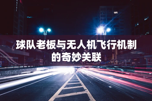球队老板与无人机飞行机制的奇妙关联