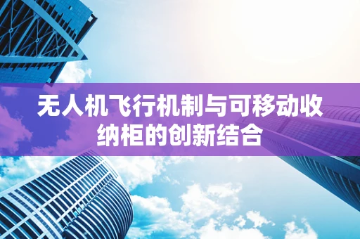 无人机飞行机制与可移动收纳柜的创新结合