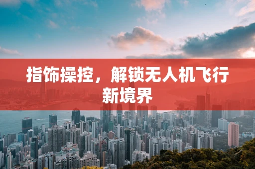 指饰操控，解锁无人机飞行新境界