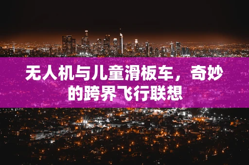 无人机与儿童滑板车，奇妙的跨界飞行联想