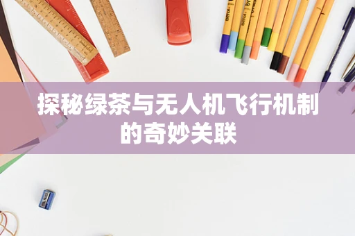 探秘绿茶与无人机飞行机制的奇妙关联
