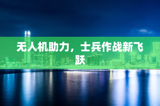 无人机助力，士兵作战新飞跃