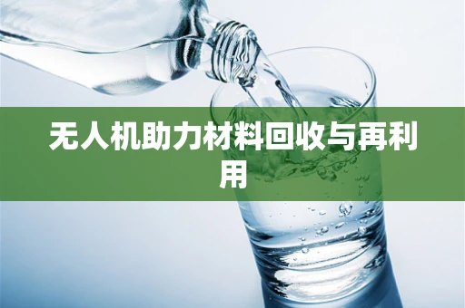 无人机助力材料回收与再利用