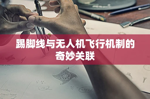 踢脚线与无人机飞行机制的奇妙关联