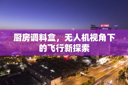 厨房调料盒，无人机视角下的飞行新探索