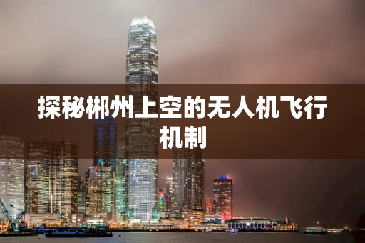 探秘郴州上空的无人机飞行机制