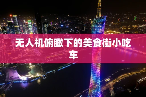 无人机俯瞰下的美食街小吃车
