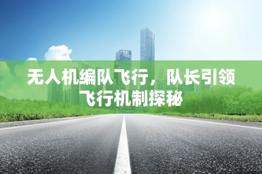 无人机编队飞行，队长引领飞行机制探秘