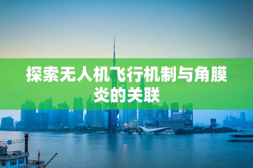 探索无人机飞行机制与角膜炎的关联