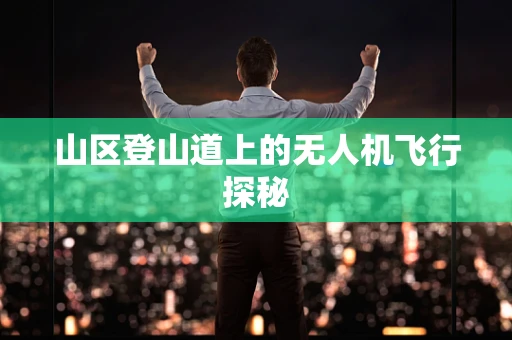 山区登山道上的无人机飞行探秘