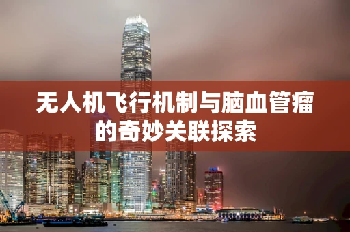 无人机飞行机制与脑血管瘤的奇妙关联探索