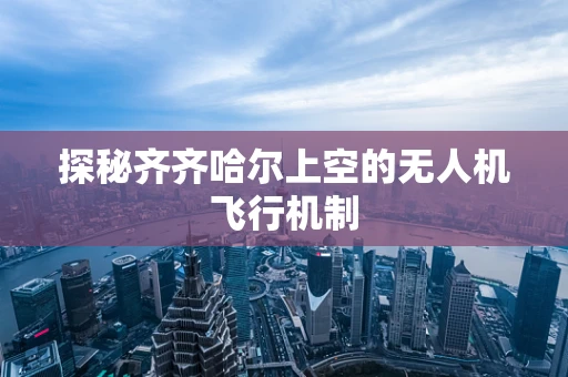 探秘齐齐哈尔上空的无人机飞行机制