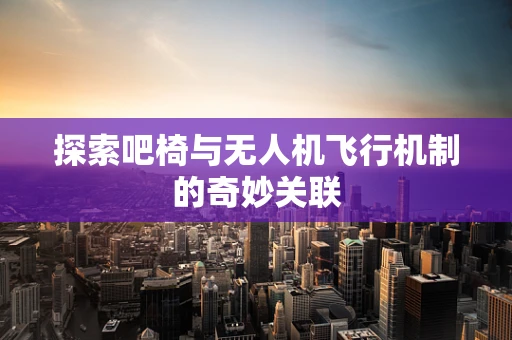 探索吧椅与无人机飞行机制的奇妙关联