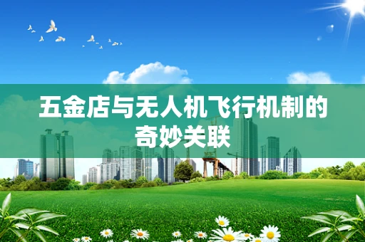 五金店与无人机飞行机制的奇妙关联