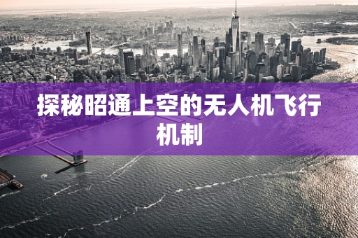 探秘昭通上空的无人机飞行机制