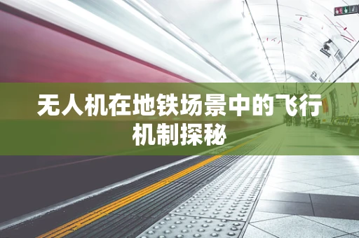 无人机在地铁场景中的飞行机制探秘