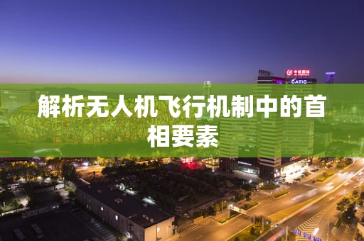 解析无人机飞行机制中的首相要素