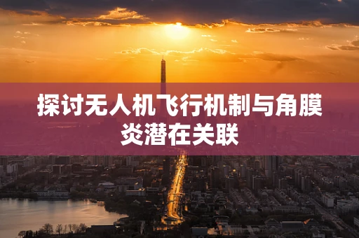 探讨无人机飞行机制与角膜炎潜在关联