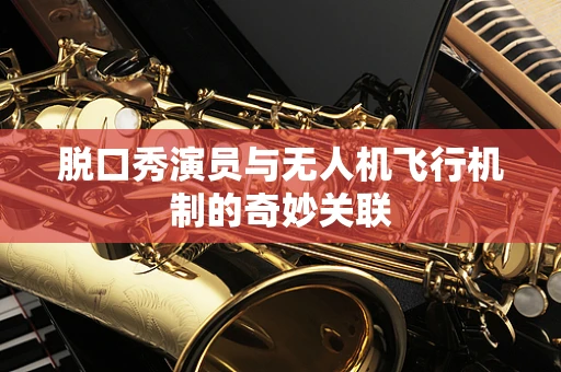 脱口秀演员与无人机飞行机制的奇妙关联