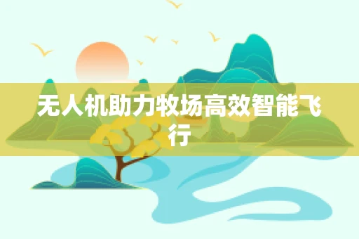 无人机助力牧场高效智能飞行
