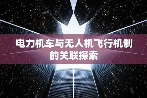 电力机车与无人机飞行机制的关联探索
