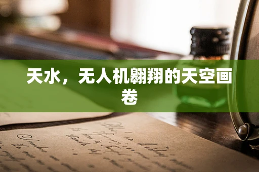 天水，无人机翱翔的天空画卷