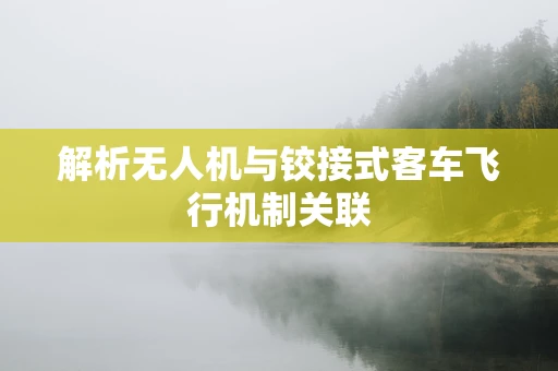 解析无人机与铰接式客车飞行机制关联